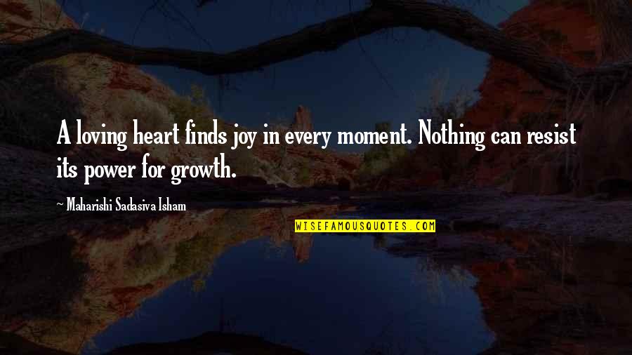 Growth In Life Quotes By Maharishi Sadasiva Isham: A loving heart finds joy in every moment.