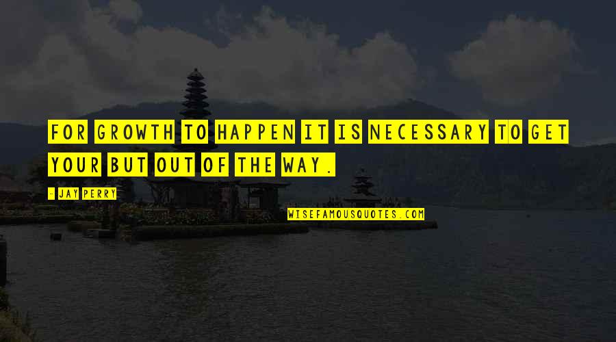 Growth In Your Career Quotes By Jay Perry: For growth to happen it is necessary to