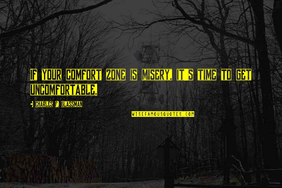 Growth Is Uncomfortable Quotes By Charles F. Glassman: If your comfort zone is misery, it's time Growth Is Uncomfortable Quotes By Charles F. Glassman: If your comfort zone is misery, it's time