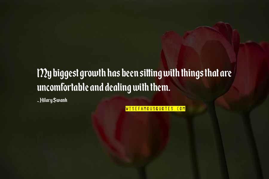 Growth Is Uncomfortable Quotes By Hilary Swank: My biggest growth has been sitting with things