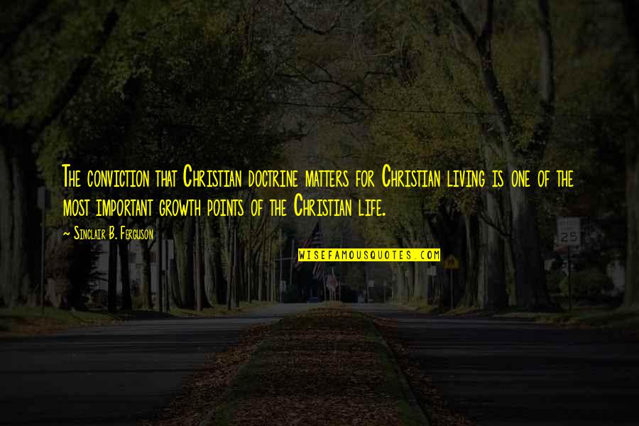 Growth Of Life Quotes By Sinclair B. Ferguson: The conviction that Christian doctrine matters for Christian Growth Of Life Quotes By Sinclair B. Ferguson: The conviction that Christian doctrine matters for Christian