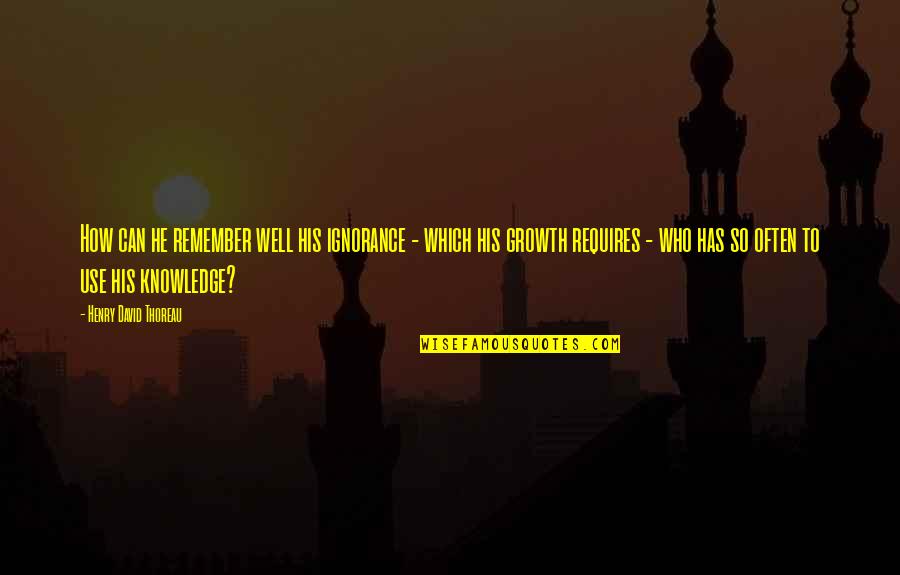 Growth Requires Quotes By Henry David Thoreau: How can he remember well his ignorance - Growth Requires Quotes By Henry David Thoreau: How can he remember well his ignorance -