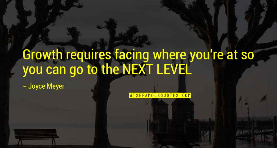 Growth Requires Quotes By Joyce Meyer: Growth requires facing where you're at so you
