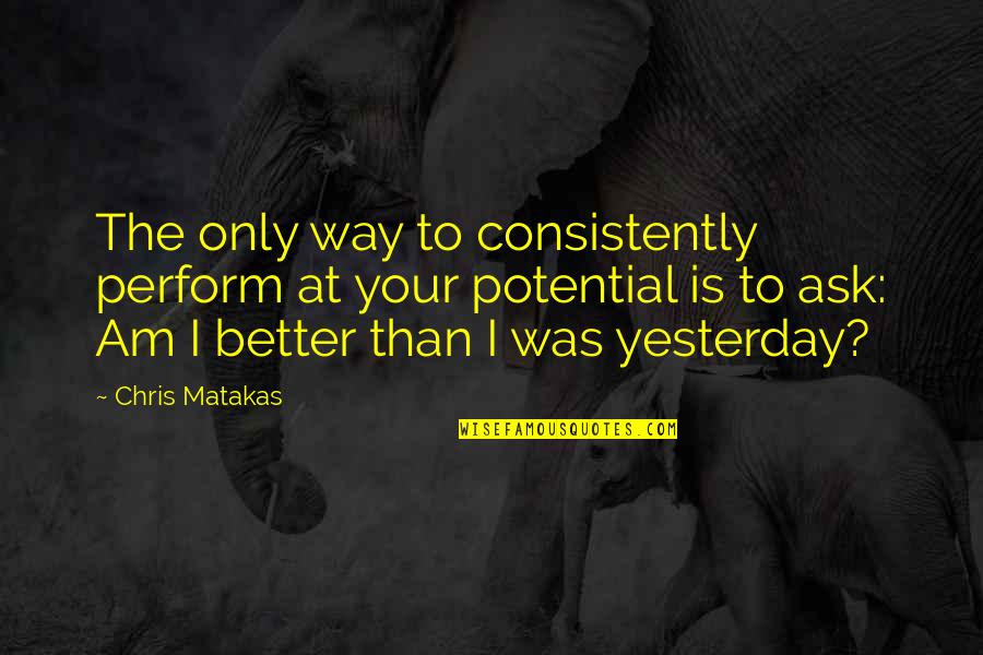 Growth Self Improvement Quotes By Chris Matakas: The only way to consistently perform at your