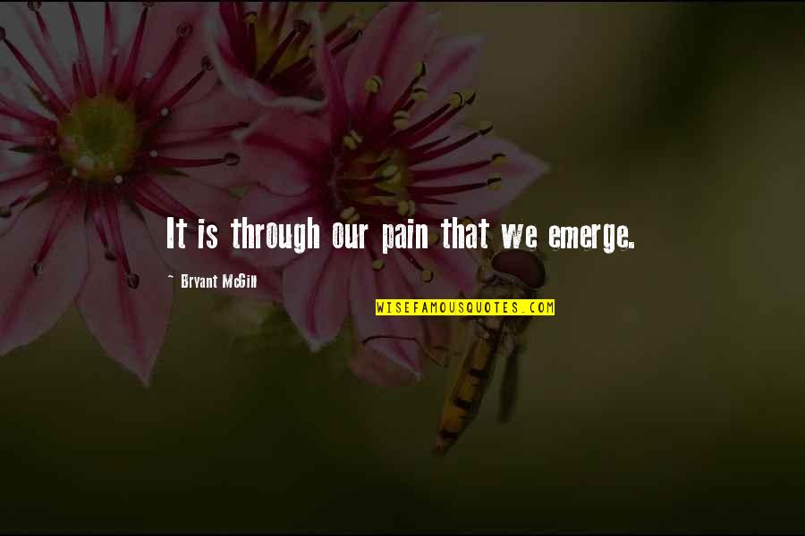 Growth Through Pain Quotes By Bryant McGill: It is through our pain that we emerge.