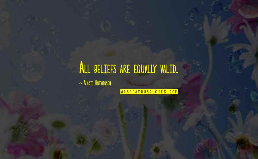 Growth Wisdom Quotes By Alaric Hutchinson: All beliefs are equally valid. Growth Wisdom Quotes By Alaric Hutchinson: All beliefs are equally valid.