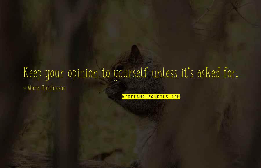 Growth Wisdom Quotes By Alaric Hutchinson: Keep your opinion to yourself unless it's asked Growth Wisdom Quotes By Alaric Hutchinson: Keep your opinion to yourself unless it's asked