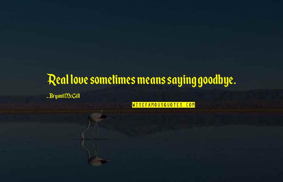 Growth Wisdom Quotes By Bryant McGill: Real love sometimes means saying goodbye. Growth Wisdom Quotes By Bryant McGill: Real love sometimes means saying goodbye.