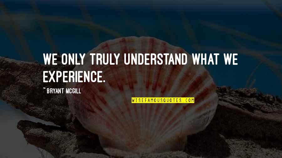 Growth Wisdom Quotes By Bryant McGill: We only truly understand what we experience. Growth Wisdom Quotes By Bryant McGill: We only truly understand what we experience.