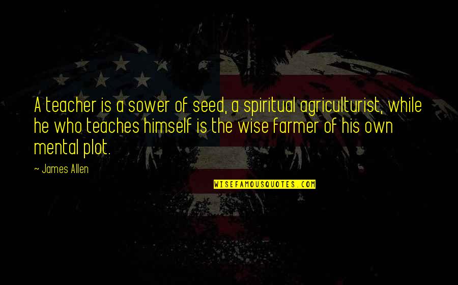 Growth Wisdom Quotes By James Allen: A teacher is a sower of seed, a Growth Wisdom Quotes By James Allen: A teacher is a sower of seed, a