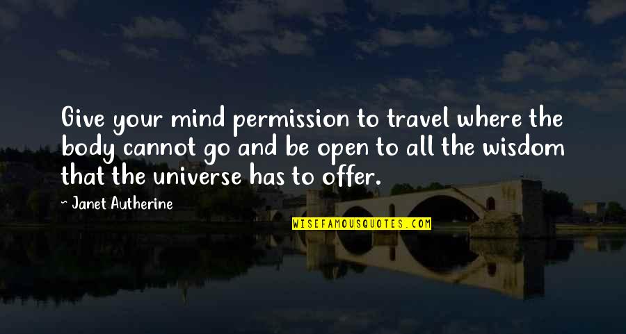Growth Wisdom Quotes By Janet Autherine: Give your mind permission to travel where the Growth Wisdom Quotes By Janet Autherine: Give your mind permission to travel where the