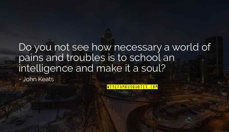 Growth Wisdom Quotes By John Keats: Do you not see how necessary a world Growth Wisdom Quotes By John Keats: Do you not see how necessary a world
