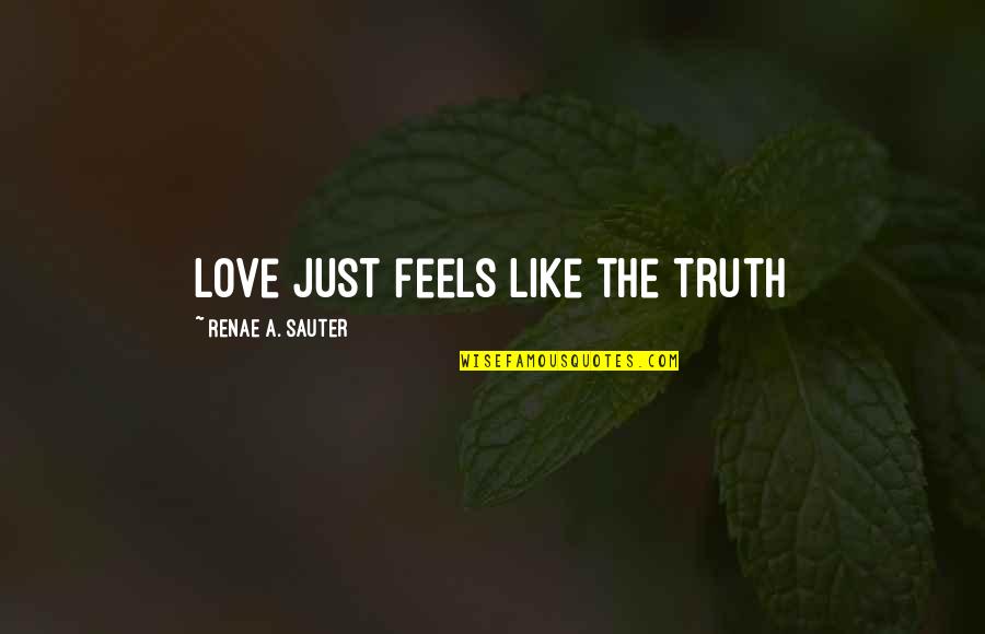 Growth Wisdom Quotes By Renae A. Sauter: Love just feels like the truth Growth Wisdom Quotes By Renae A. Sauter: Love just feels like the truth