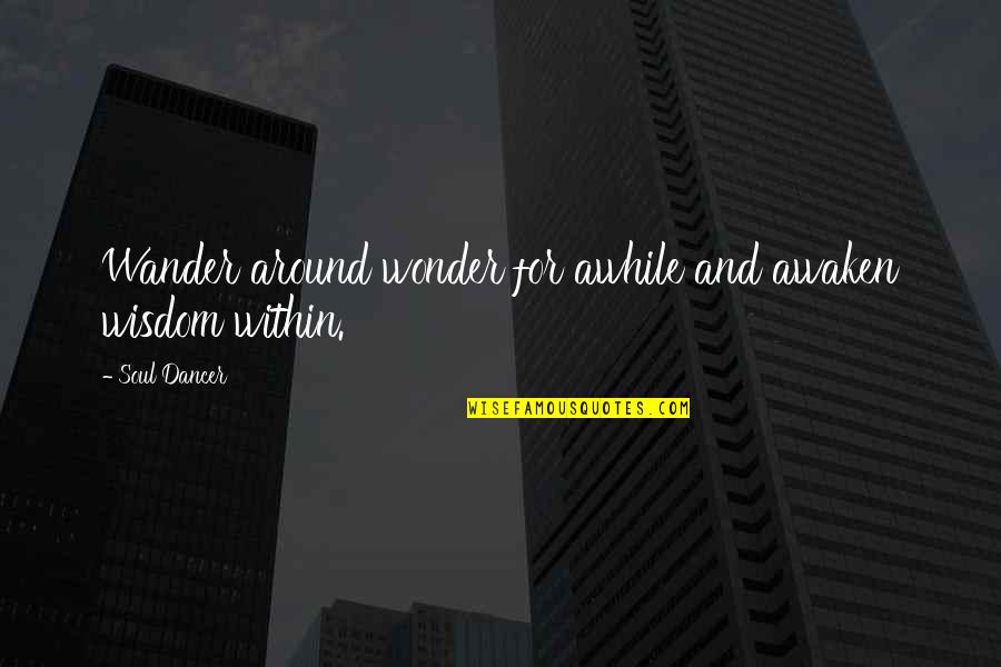 Growth Wisdom Quotes By Soul Dancer: Wander around wonder for awhile and awaken wisdom