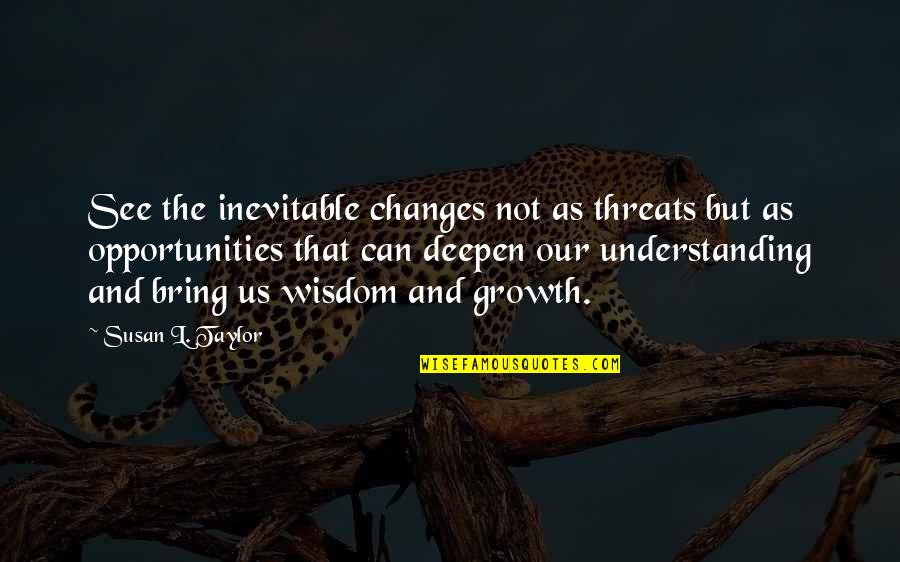 Growth Wisdom Quotes By Susan L. Taylor: See the inevitable changes not as threats but Growth Wisdom Quotes By Susan L. Taylor: See the inevitable changes not as threats but