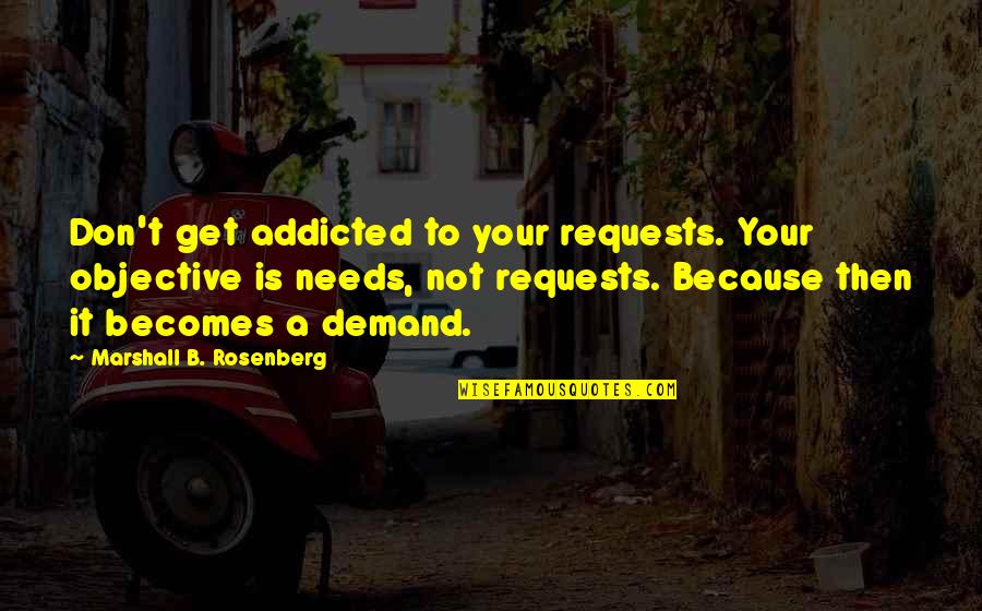 Grozna Mina Quotes By Marshall B. Rosenberg: Don't get addicted to your requests. Your objective