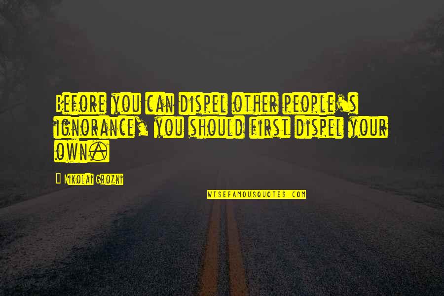 Grozni Quotes By Nikolai Grozni: Before you can dispel other people's ignorance, you