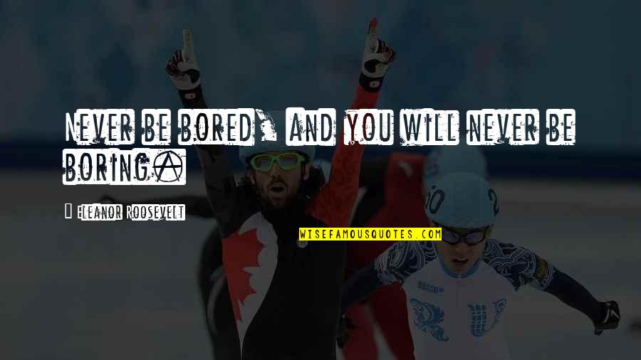 Grozno Bebe Quotes By Eleanor Roosevelt: Never be bored, and you will never be Grozno Bebe Quotes By Eleanor Roosevelt: Never be bored, and you will never be