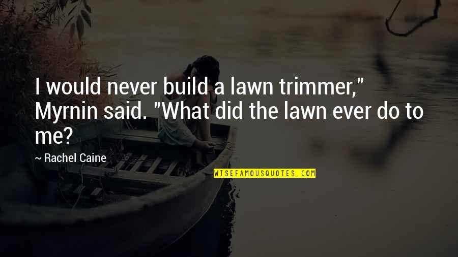 Grozyme Quotes By Rachel Caine: I would never build a lawn trimmer," Myrnin