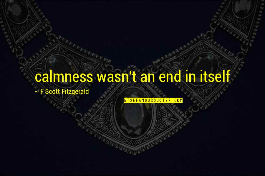 Grrdr Quotes By F Scott Fitzgerald: calmness wasn't an end in itself Grrdr Quotes By F Scott Fitzgerald: calmness wasn't an end in itself
