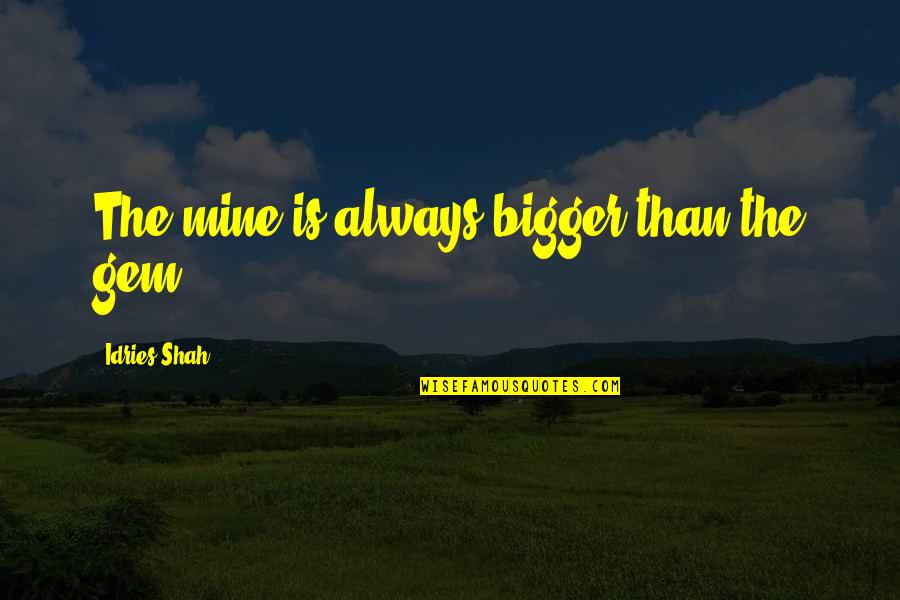 Grrdr Quotes By Idries Shah: The mine is always bigger than the gem. Grrdr Quotes By Idries Shah: The mine is always bigger than the gem.