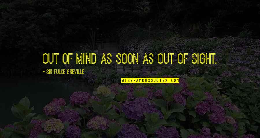 Grrdr Quotes By Sir Fulke Greville: Out of mind as soon as out of Grrdr Quotes By Sir Fulke Greville: Out of mind as soon as out of