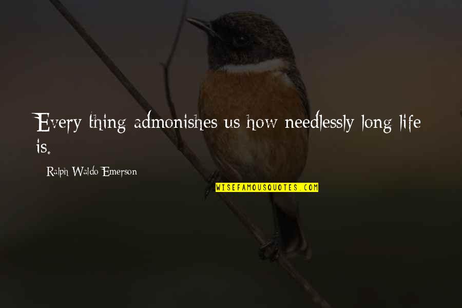 Grrl Scouts Quotes By Ralph Waldo Emerson: Every thing admonishes us how needlessly long life Grrl Scouts Quotes By Ralph Waldo Emerson: Every thing admonishes us how needlessly long life