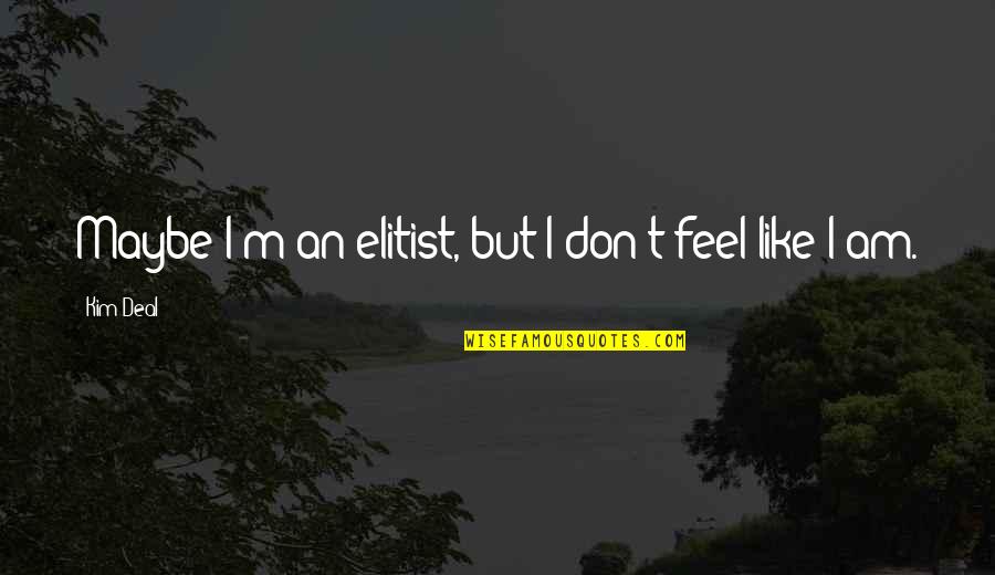 Grt Motivational Quotes By Kim Deal: Maybe I'm an elitist, but I don't feel