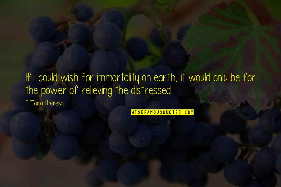 Grtends Quotes By Maria Theresa: If I could wish for immortality on earth,