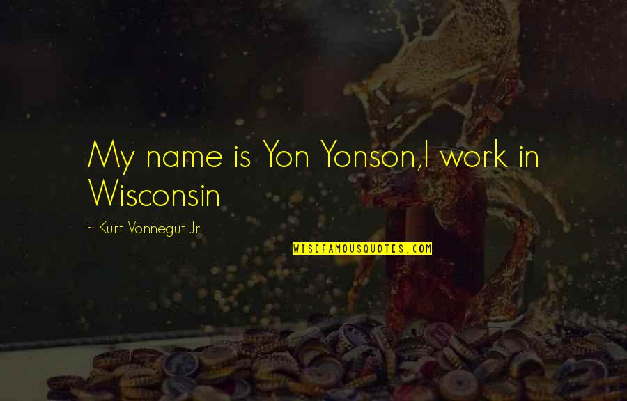 Gru 2 Quotes By Kurt Vonnegut Jr.: My name is Yon Yonson,I work in Wisconsin