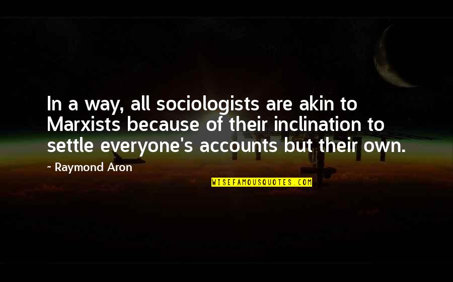 Grub Worms Quotes By Raymond Aron: In a way, all sociologists are akin to