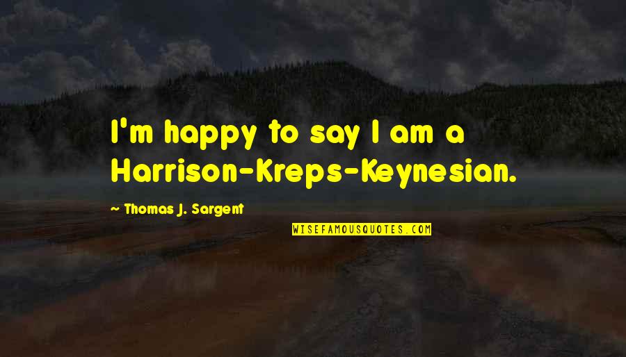 Grub Worms Quotes By Thomas J. Sargent: I'm happy to say I am a Harrison-Kreps-Keynesian.