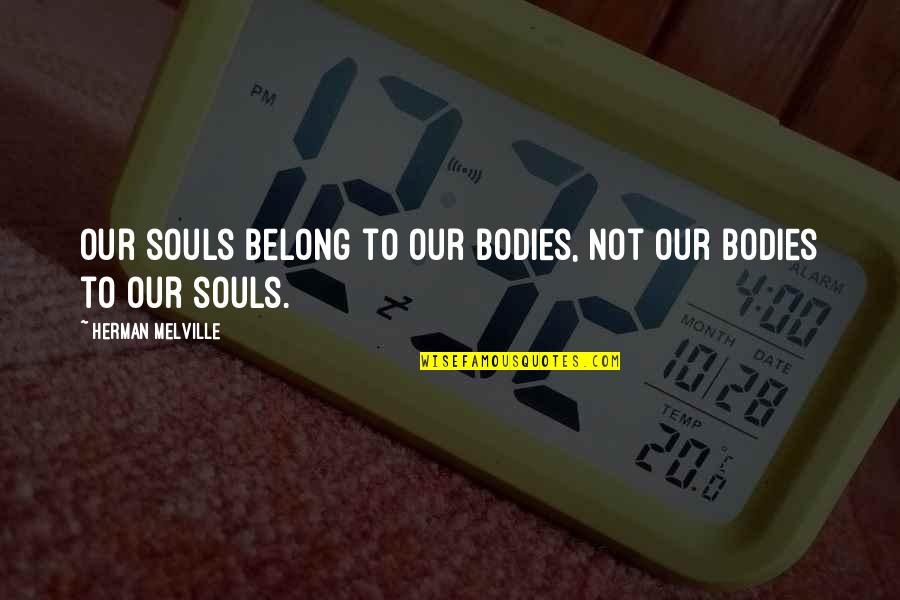 Grubbersputzs Popcorn Quotes By Herman Melville: Our souls belong to our bodies, not our Grubbersputzs Popcorn Quotes By Herman Melville: Our souls belong to our bodies, not our