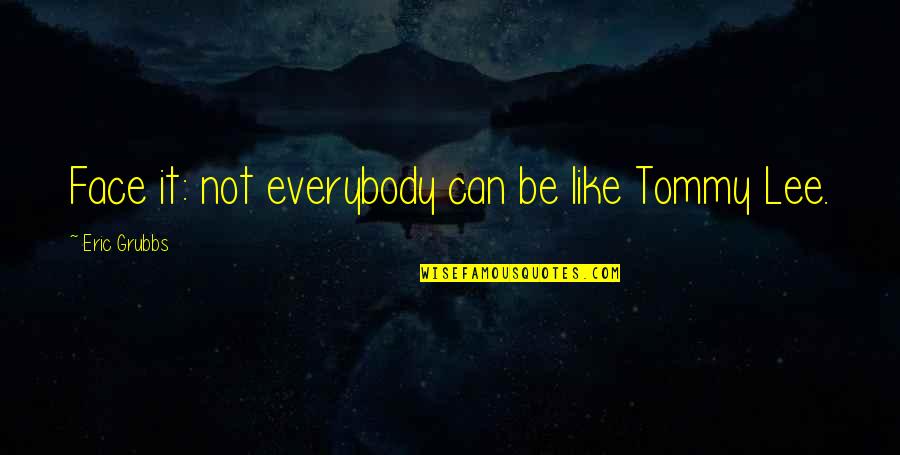 Grubbs Quotes By Eric Grubbs: Face it: not everybody can be like Tommy Grubbs Quotes By Eric Grubbs: Face it: not everybody can be like Tommy