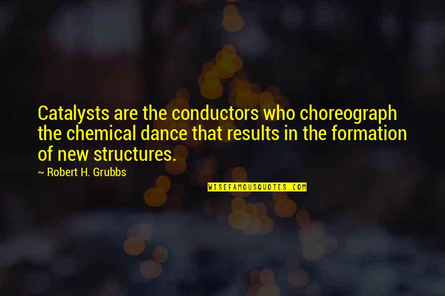 Grubbs Quotes By Robert H. Grubbs: Catalysts are the conductors who choreograph the chemical Grubbs Quotes By Robert H. Grubbs: Catalysts are the conductors who choreograph the chemical