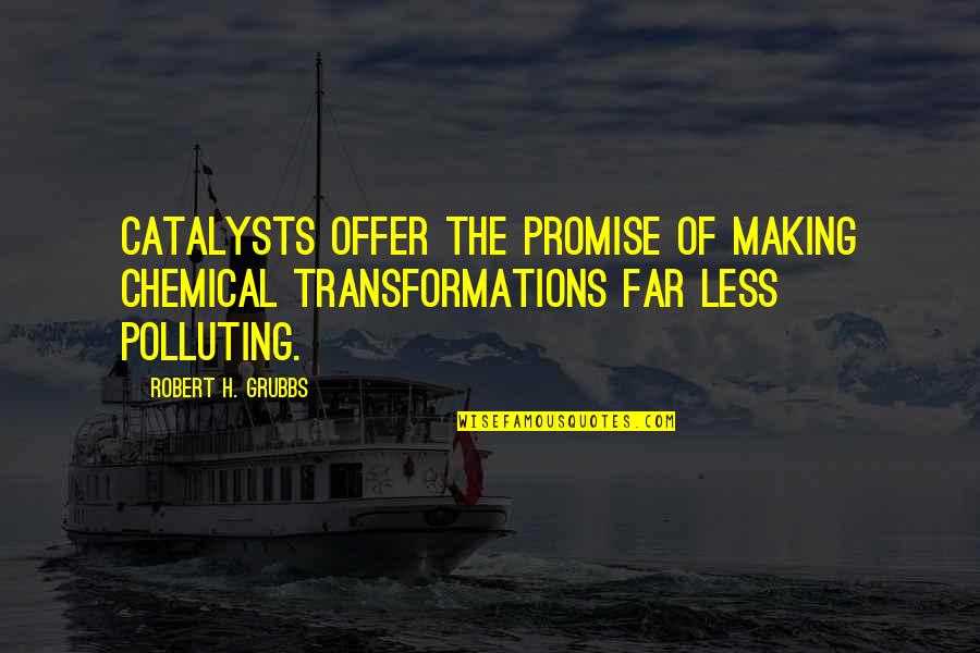 Grubbs Quotes By Robert H. Grubbs: Catalysts offer the promise of making chemical transformations Grubbs Quotes By Robert H. Grubbs: Catalysts offer the promise of making chemical transformations
