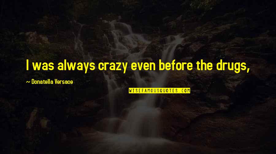 Grubby Loomian Quotes By Donatella Versace: I was always crazy even before the drugs,