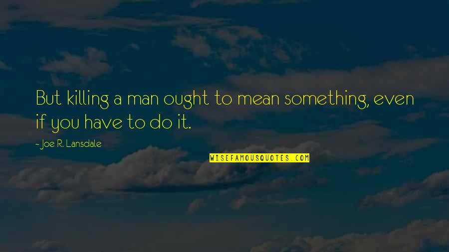 Grubby Loomian Quotes By Joe R. Lansdale: But killing a man ought to mean something,