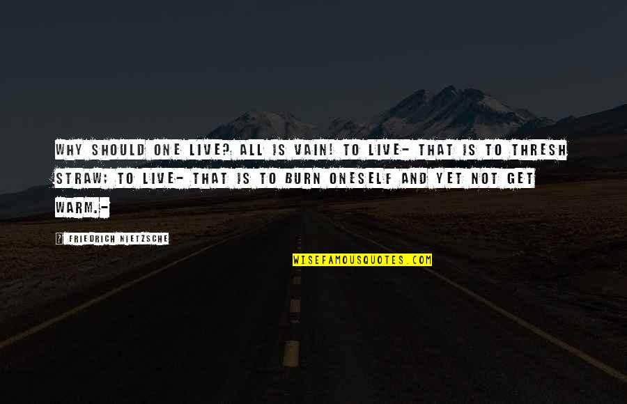 Gruber And Associates Quotes By Friedrich Nietzsche: Why should one live? All is vain! To Gruber And Associates Quotes By Friedrich Nietzsche: Why should one live? All is vain! To