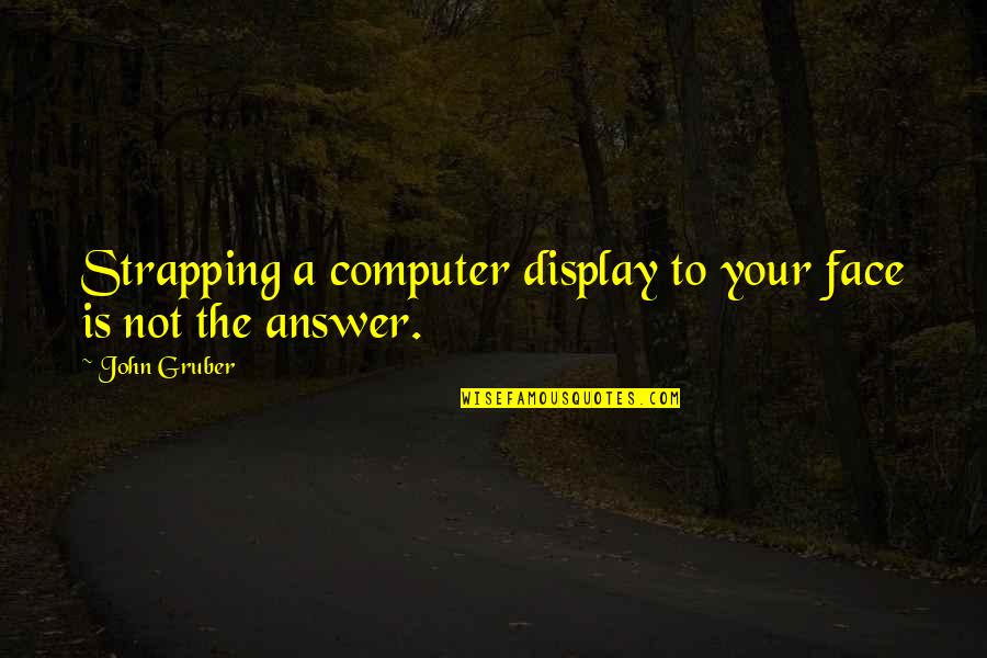 Gruber Quotes By John Gruber: Strapping a computer display to your face is