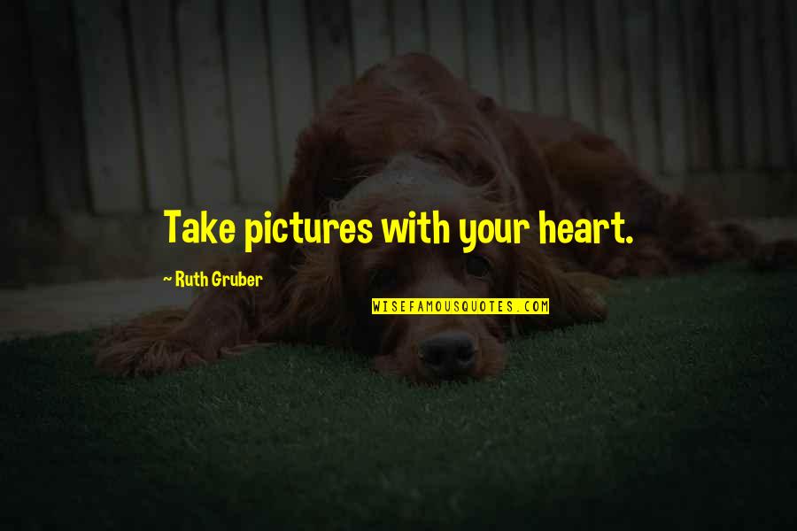 Gruber Quotes By Ruth Gruber: Take pictures with your heart.