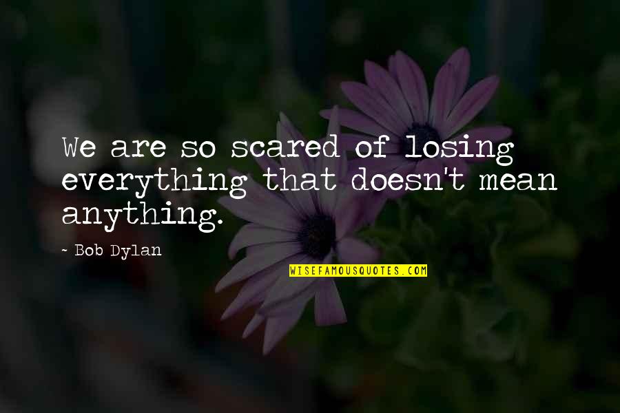 Gruberova Schedule Quotes By Bob Dylan: We are so scared of losing everything that