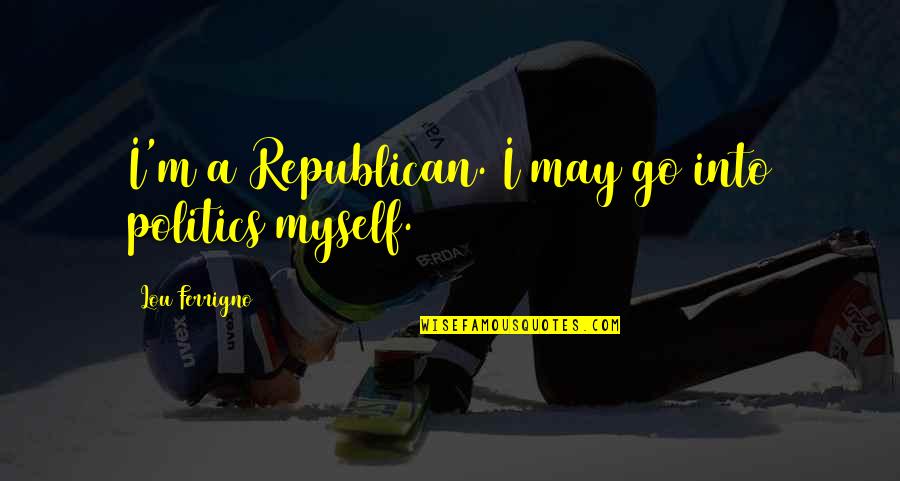 Grubiani 2012 Quotes By Lou Ferrigno: I'm a Republican. I may go into politics Grubiani 2012 Quotes By Lou Ferrigno: I'm a Republican. I may go into politics