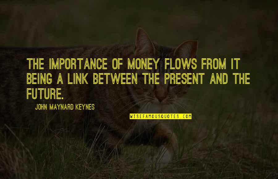 Grubin Sandale Quotes By John Maynard Keynes: The importance of money flows from it being Grubin Sandale Quotes By John Maynard Keynes: The importance of money flows from it being