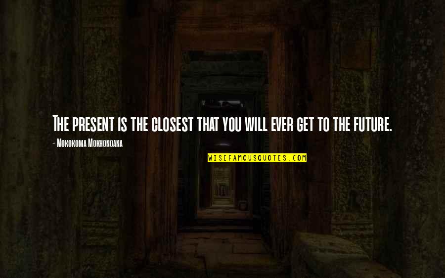 Grubin Sandale Quotes By Mokokoma Mokhonoana: The present is the closest that you will Grubin Sandale Quotes By Mokokoma Mokhonoana: The present is the closest that you will