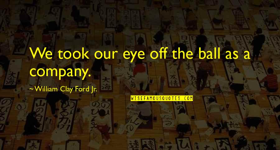 Grubin Sandale Quotes By William Clay Ford Jr.: We took our eye off the ball as Grubin Sandale Quotes By William Clay Ford Jr.: We took our eye off the ball as