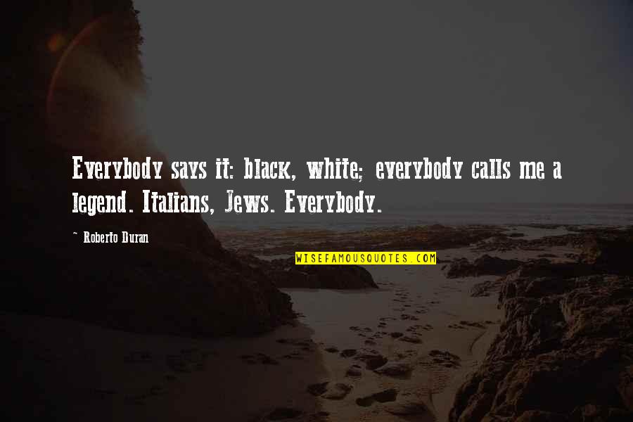 Grubinger Frau Quotes By Roberto Duran: Everybody says it: black, white; everybody calls me Grubinger Frau Quotes By Roberto Duran: Everybody says it: black, white; everybody calls me