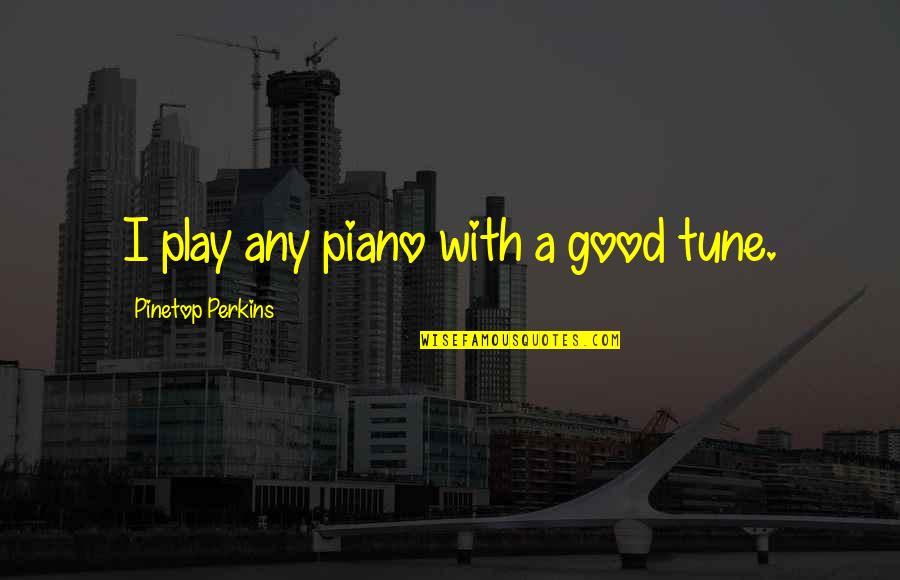 Grubman Indursky Quotes By Pinetop Perkins: I play any piano with a good tune. Grubman Indursky Quotes By Pinetop Perkins: I play any piano with a good tune.