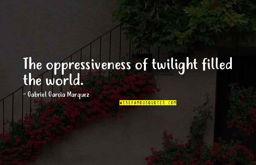 Grubosz Quotes By Gabriel Garcia Marquez: The oppressiveness of twilight filled the world. Grubosz Quotes By Gabriel Garcia Marquez: The oppressiveness of twilight filled the world.