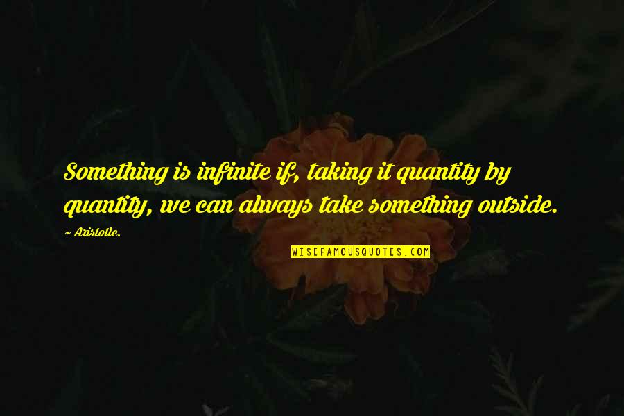 Grubson Gruby Quotes By Aristotle.: Something is infinite if, taking it quantity by Grubson Gruby Quotes By Aristotle.: Something is infinite if, taking it quantity by